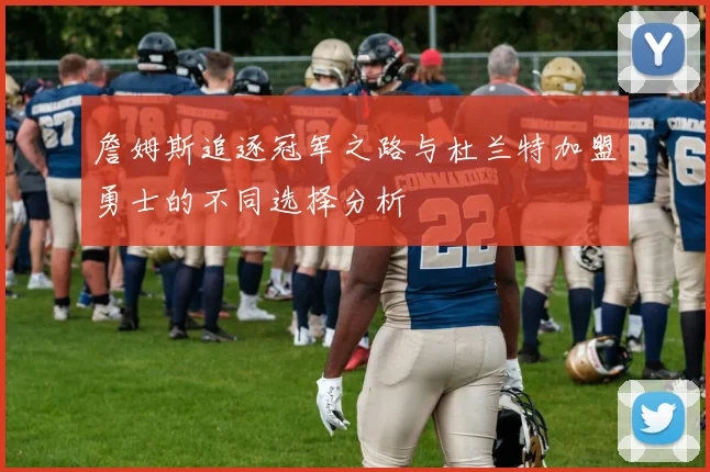 詹姆斯追逐冠军之路与杜兰特加盟勇士的不同选择分析