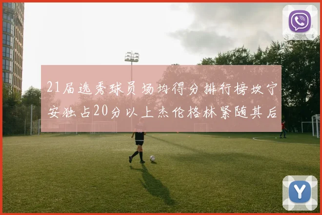 21届选秀球员场均得分排行榜坎宁安独占20分以上杰伦格林紧随其后
