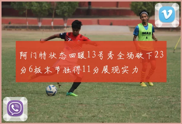 阿门特状态回暖13号秀全场砍下23分6板末节独得11分展现实力